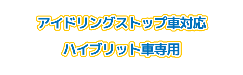 アイドリングストップ車対応・ハイブリット車専用